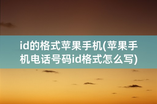 id的格式苹果手机(苹果手机电话号码id格式怎么写)