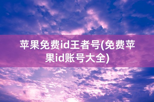 苹果免费id王者号(免费苹果id账号大全)