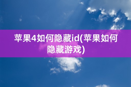 苹果4如何隐藏id(苹果如何隐藏游戏)