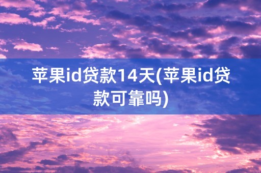 苹果id贷款14天(苹果id贷款可靠吗)