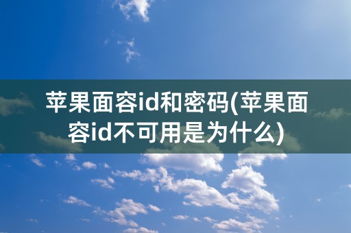 苹果面容id和密码(苹果面容id不可用是为什么)