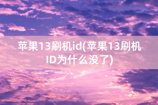 苹果13刷机id(苹果13刷机ID为什么没了)