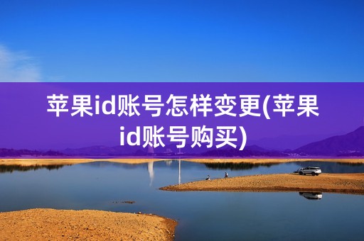 苹果id账号怎样变更(苹果id账号购买)