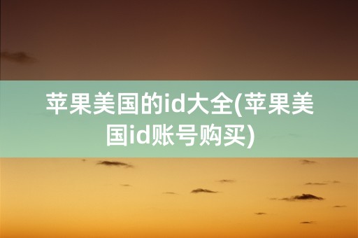 苹果美国的id大全(苹果美国id账号购买)