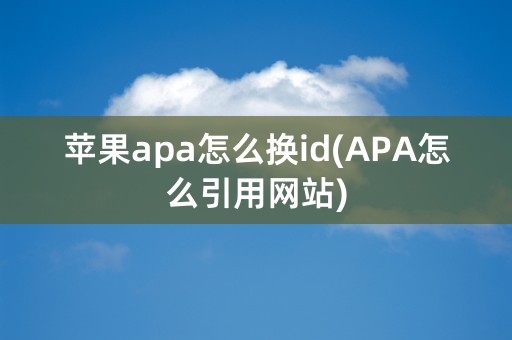 苹果apa怎么换id(APA怎么引用网站)