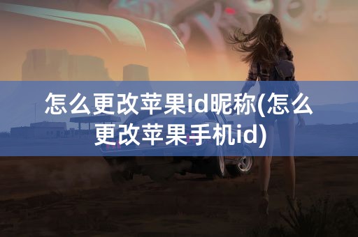 怎么更改苹果id昵称(怎么更改苹果手机id)