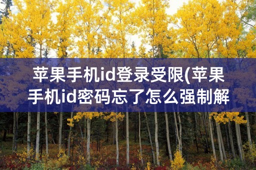 苹果手机id登录受限(苹果手机id密码忘了怎么强制解除)