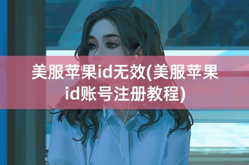 美服苹果id无效(美服苹果id账号注册教程)