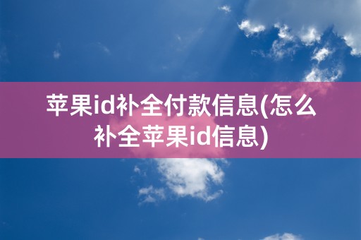 苹果id补全付款信息(怎么补全苹果id信息)