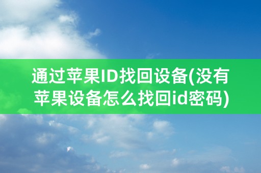 通过苹果ID找回设备(没有苹果设备怎么找回id密码)