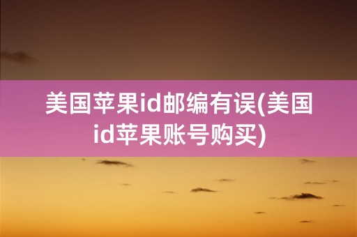 美国苹果id邮编有误(美国id苹果账号购买)