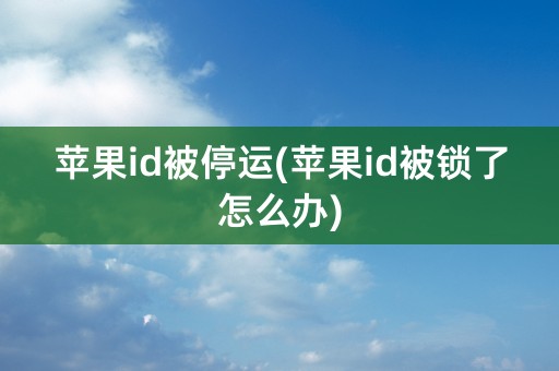 苹果id被停运(苹果id被锁了怎么办)