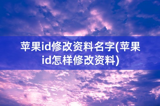 苹果id修改资料名字(苹果id怎样修改资料)