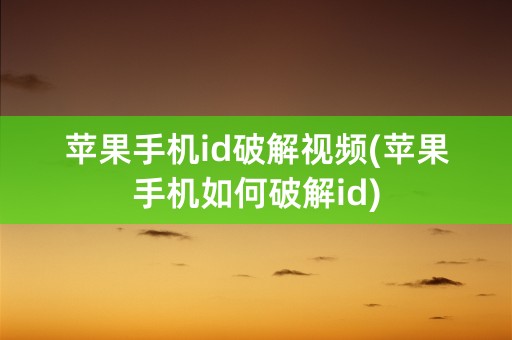 苹果手机id破解视频(苹果手机如何破解id)