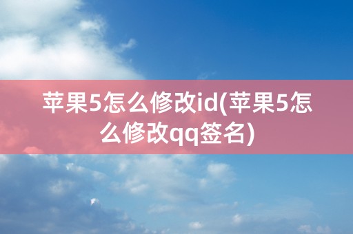 苹果5怎么修改id(苹果5怎么修改qq签名)