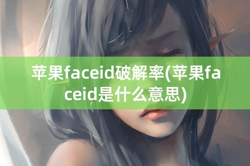 苹果faceid破解率(苹果faceid是什么意思)