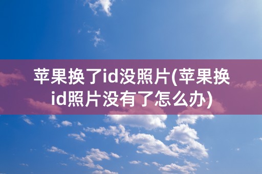 苹果换了id没照片(苹果换id照片没有了怎么办)