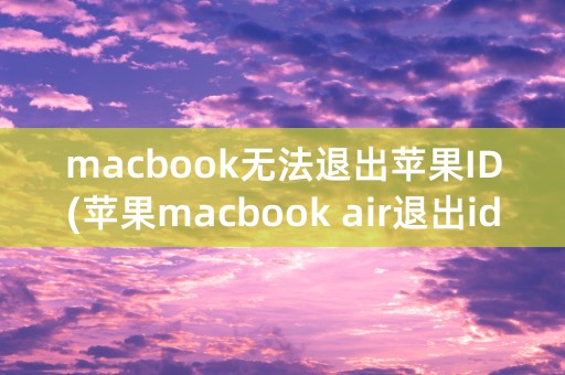 macbook无法退出苹果ID(苹果macbook air退出id)