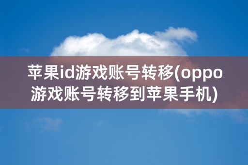 苹果id游戏账号转移(oppo游戏账号转移到苹果手机)