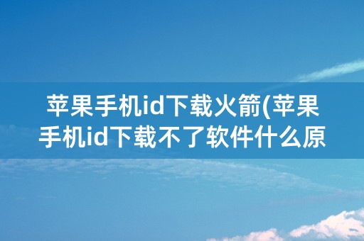 苹果手机id下载火箭(苹果手机id下载不了软件什么原因)