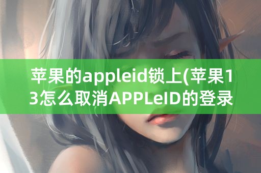 苹果的appleid锁上(苹果13怎么取消APPLeID的登录密码)