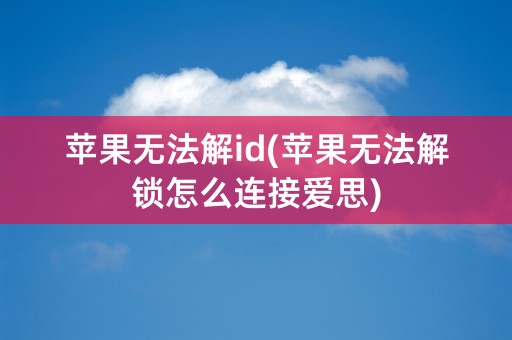 苹果无法解id(苹果无法解锁怎么连接爱思)