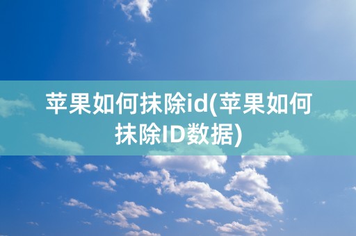 苹果如何抹除id(苹果如何抹除ID数据)