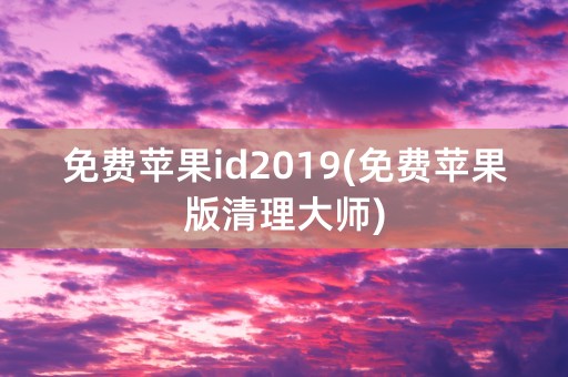 免费苹果id2019(免费苹果版清理大师)