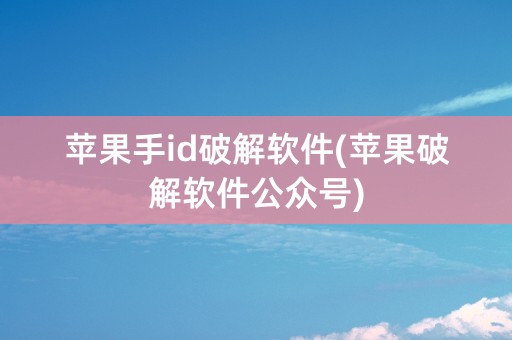 苹果手id破解软件(苹果破解软件公众号)