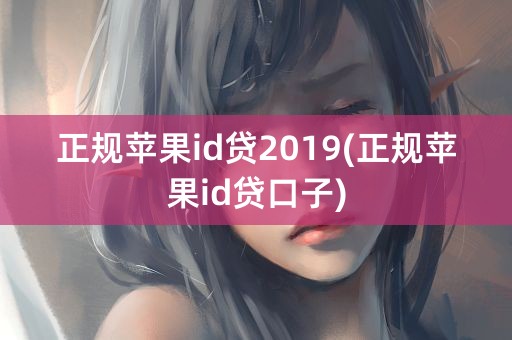 正规苹果id贷2019(正规苹果id贷口子)