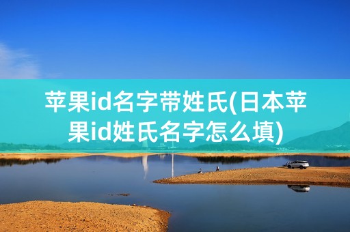 苹果id名字带姓氏(日本苹果id姓氏名字怎么填)