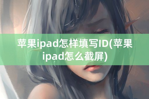 苹果ipad怎样填写ID(苹果ipad怎么截屏)