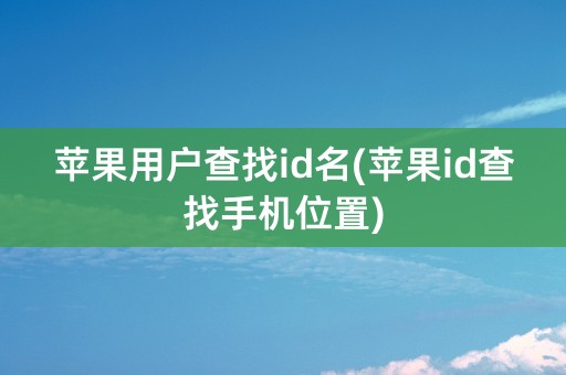 苹果用户查找id名(苹果id查找手机位置)