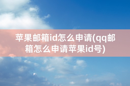 苹果邮箱id怎么申请(qq邮箱怎么申请苹果id号)