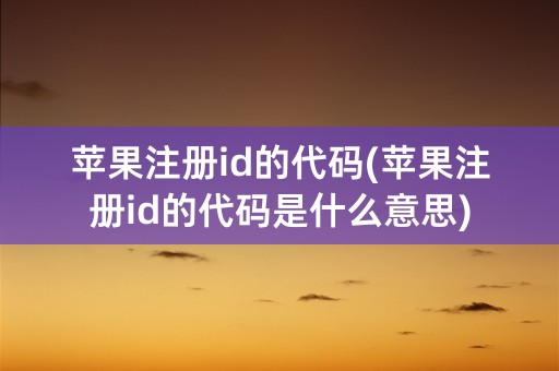 苹果注册id的代码(苹果注册id的代码是什么意思)