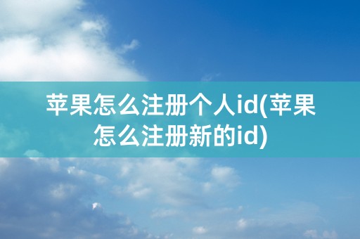 苹果怎么注册个人id(苹果怎么注册新的id)