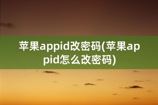 苹果appid改密码(苹果appid怎么改密码)