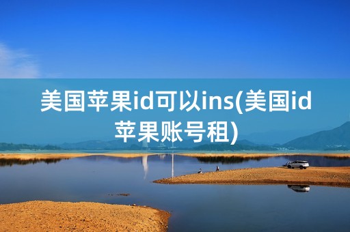 美国苹果id可以ins(美国id苹果账号租)