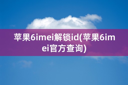 苹果6imei解锁id(苹果6imei官方查询)