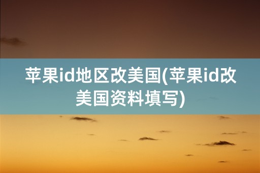 苹果id地区改美国(苹果id改美国资料填写)