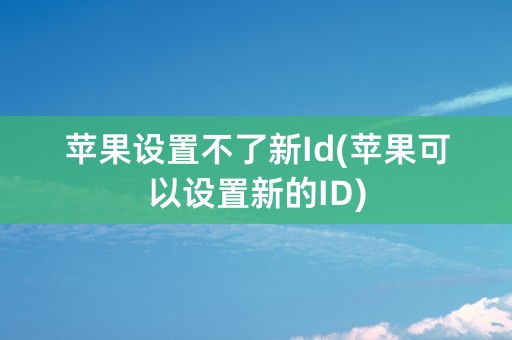 苹果设置不了新Id(苹果可以设置新的ID)