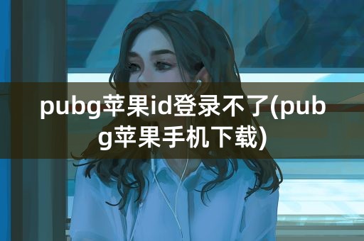 pubg苹果id登录不了(pubg苹果手机下载)