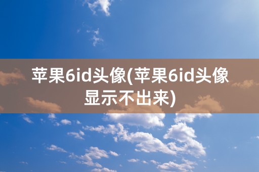 苹果6id头像(苹果6id头像显示不出来)