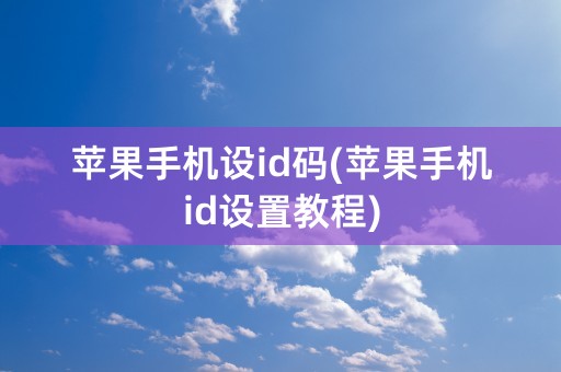 苹果手机设id码(苹果手机id设置教程)