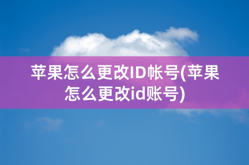 苹果怎么更改ID帐号(苹果怎么更改id账号)