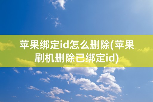 苹果绑定id怎么删除(苹果刷机删除已绑定id)