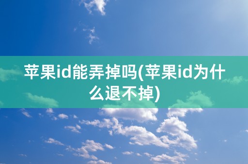 苹果id能弄掉吗(苹果id为什么退不掉)