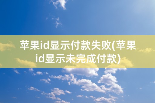 苹果id显示付款失败(苹果id显示未完成付款)