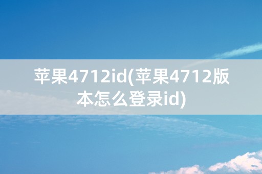 苹果4712id(苹果4712版本怎么登录id)