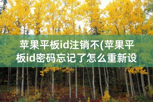 苹果平板id注销不(苹果平板id密码忘记了怎么重新设置)